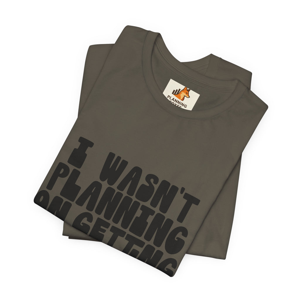 I Wasn't Planning On Getting Out Of The Car T-Shirt