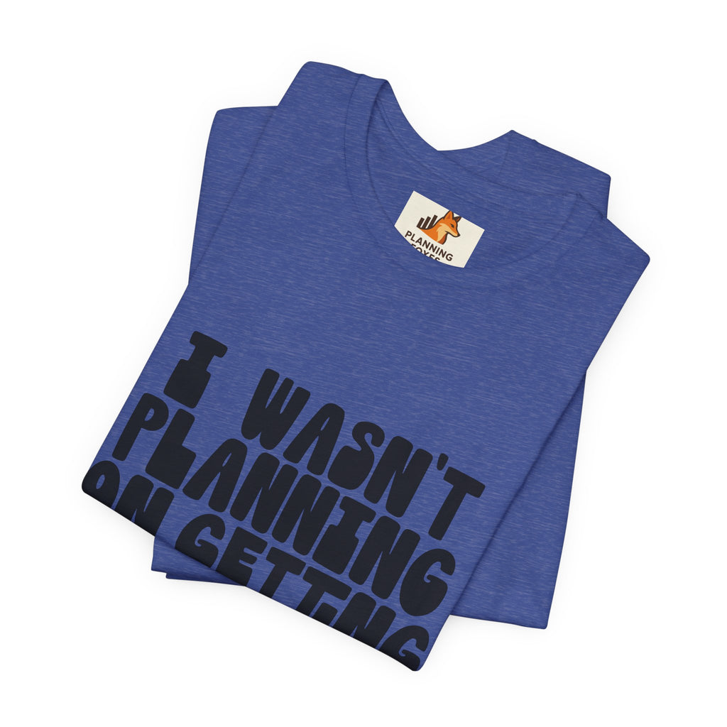 I Wasn't Planning On Getting Out Of The Car T-Shirt