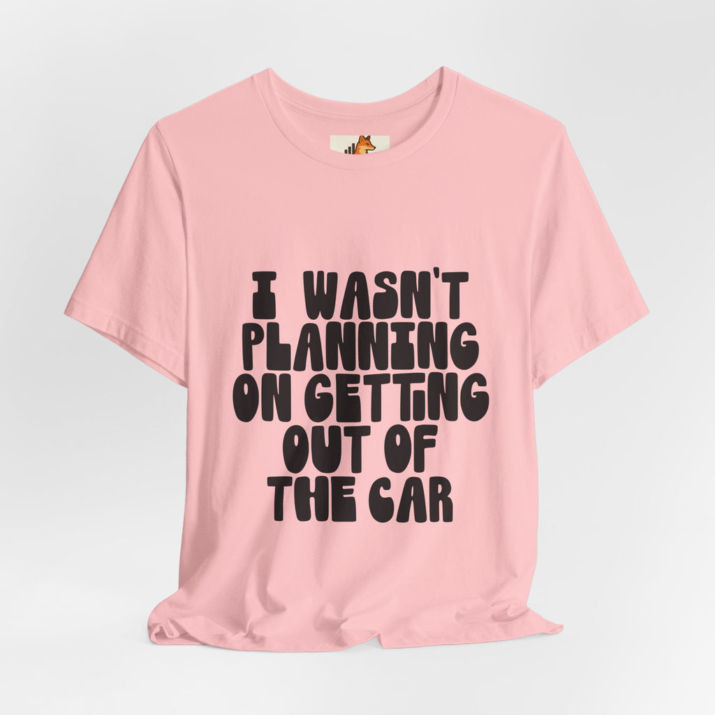I Wasn't Planning On Getting Out Of The Car T-Shirt