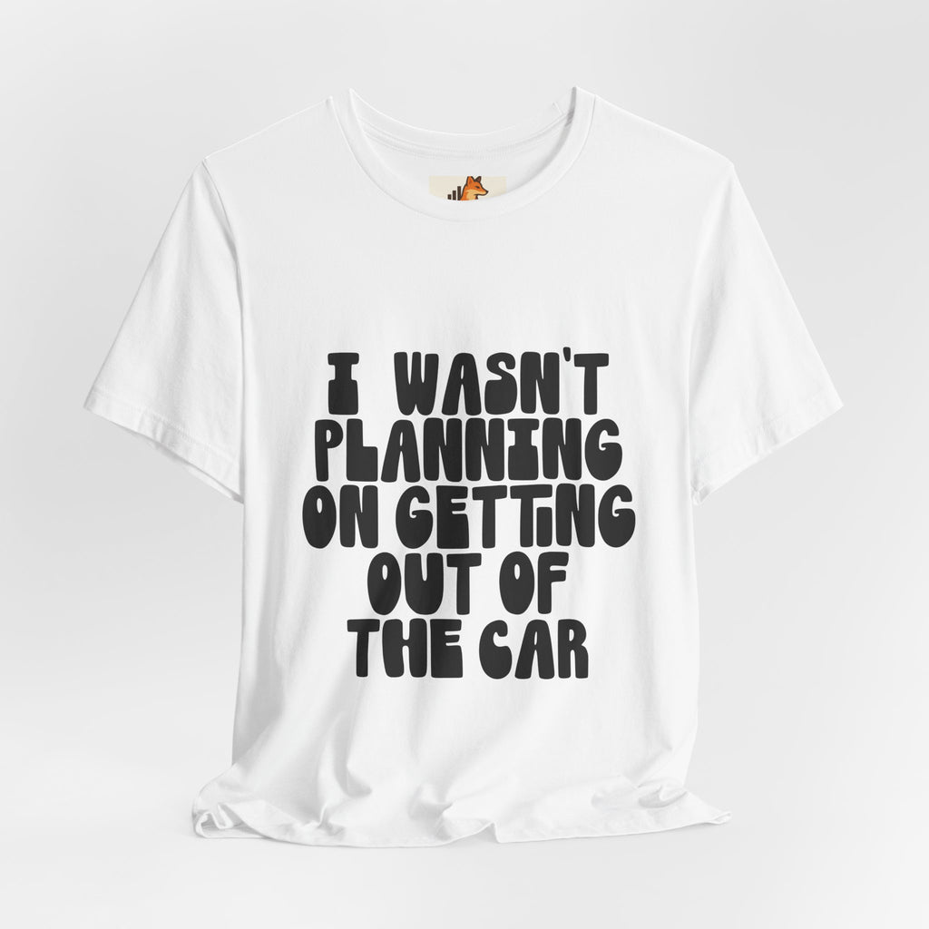 I Wasn't Planning On Getting Out Of The Car T-Shirt