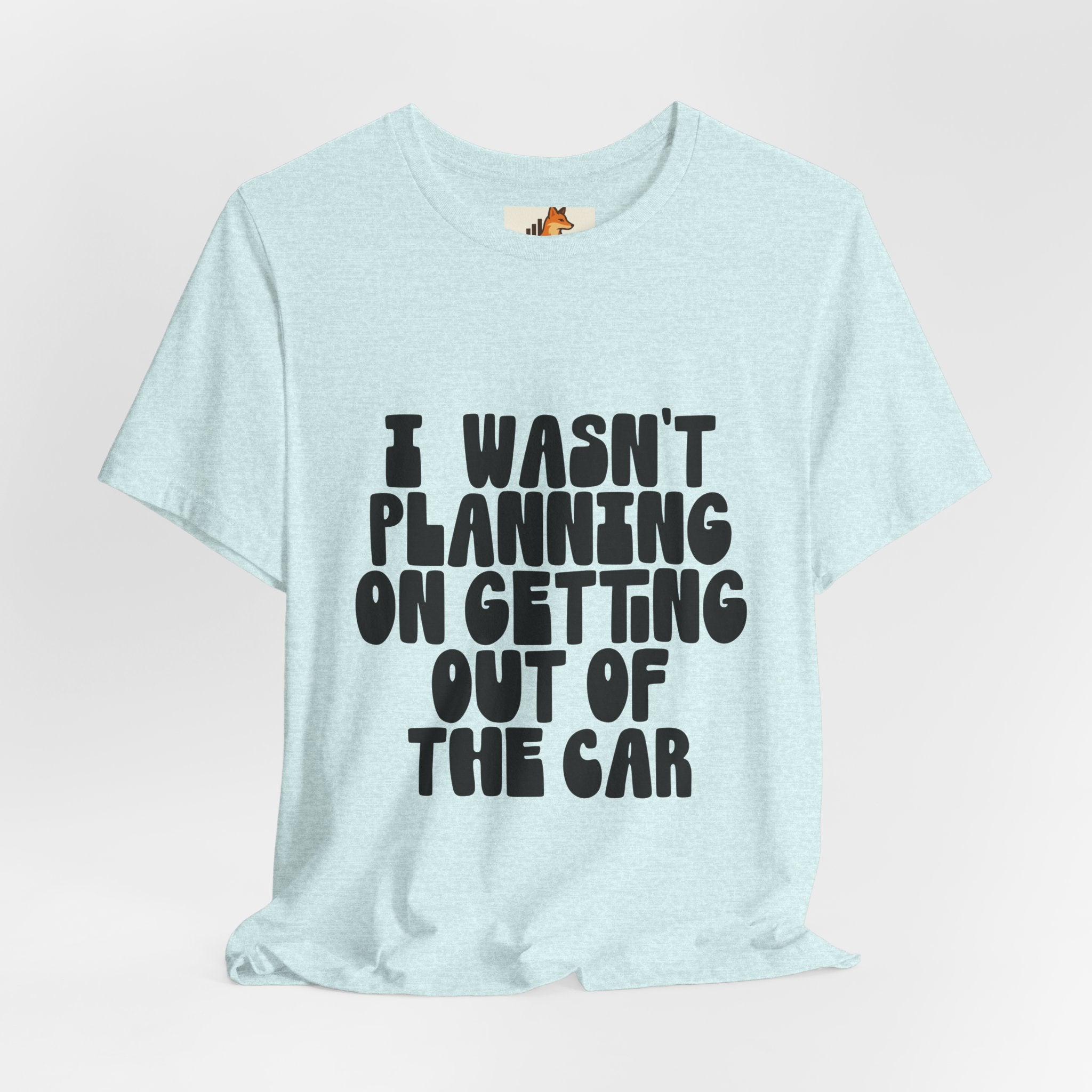 I Wasn't Planning On Getting Out Of The Car T-Shirt