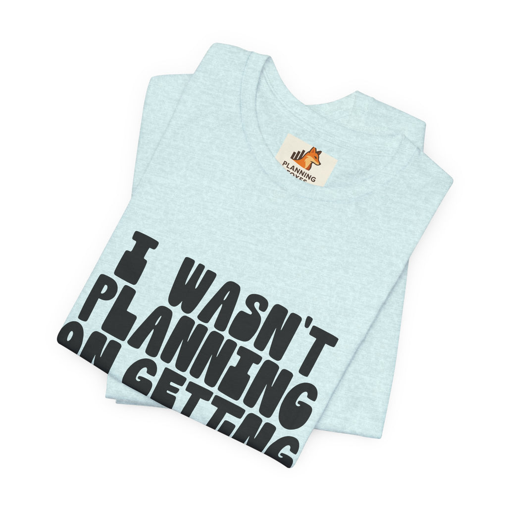 I Wasn't Planning On Getting Out Of The Car T-Shirt