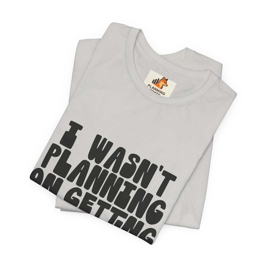 I Wasn't Planning On Getting Out Of The Car T-Shirt