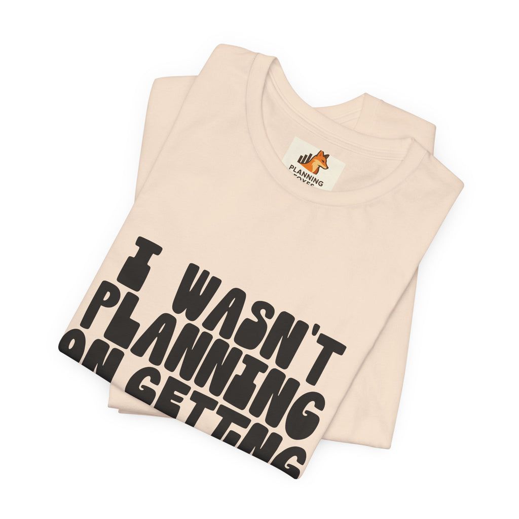 I Wasn't Planning On Getting Out Of The Car T-Shirt