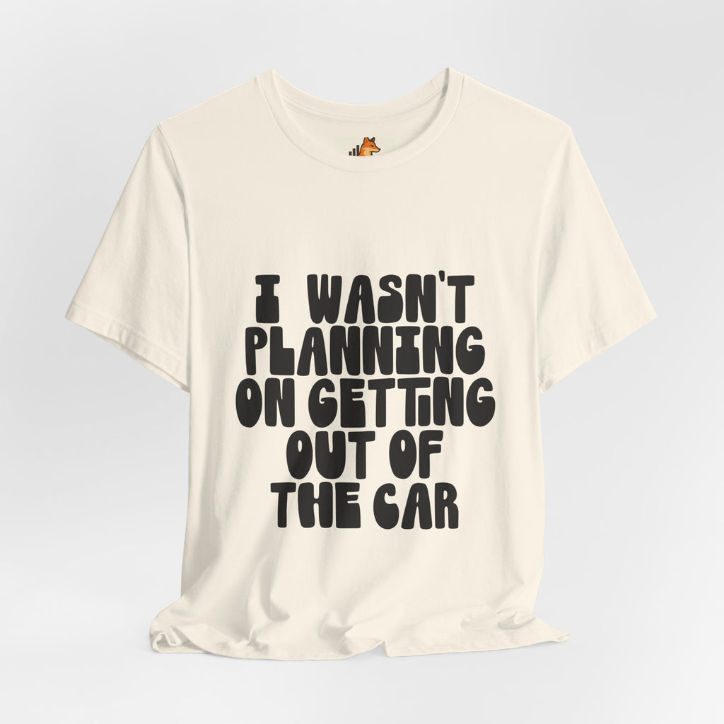 I Wasn't Planning On Getting Out Of The Car T-Shirt