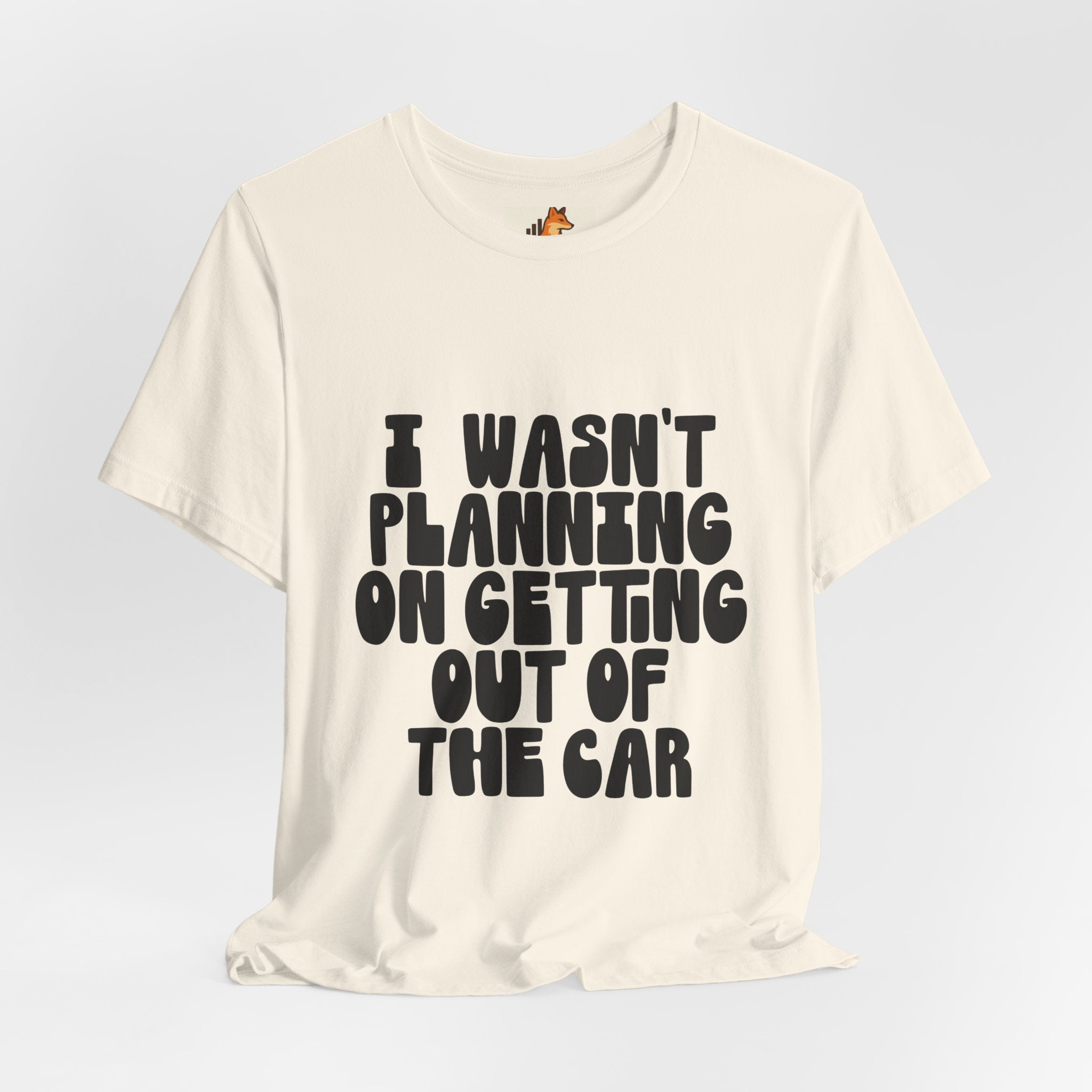 I Wasn't Planning On Getting Out Of The Car T-Shirt
